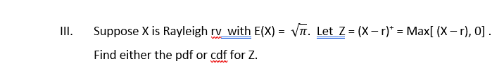 Iii Suppose X Is Rayleigh Rv With E X Vit Let Z X R Max X R 0 Find Either The Pdf Or Cdf For Z 1