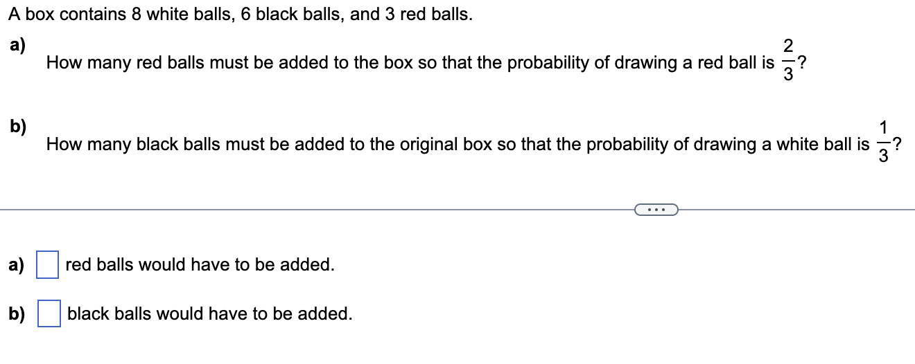 A Box Contains 8 White Balls 6 Black Balls And 3 Red Balls A 2 How Many Red Balls Must Be Added To The Box So That T 1