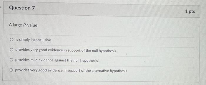 Question 7 1 Pts A Large P Value O Is Simply Inconclusive O Provides Very Good Evidence In Support Of The Null Hypothesi 1
