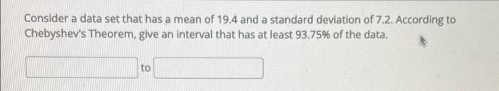 Consider A Data Set That Has A Mean Of 19 4 And A Standard Deviation Of 7 2 According To Chebyshev S Theorem Give An I 1