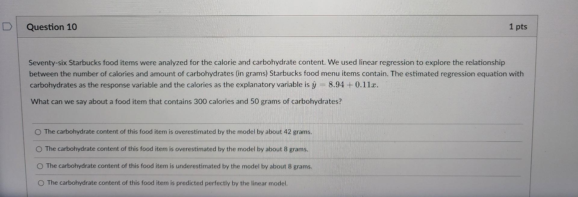 Question 10 1 Pts Seventy Six Starbucks Food Items Were Analyzed For The Calorie And Carbohydrate Content We Used Linea 1