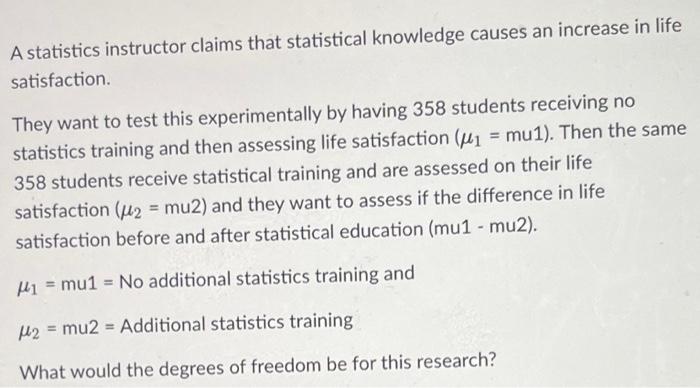 A Statistics Instructor Claims That Statistical Knowledge Causes An Increase In Life Satisfaction They Want To Test Thi 1