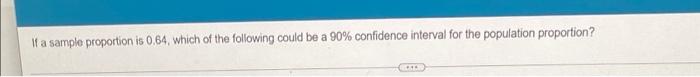 If A Sample Proportion Is 0 64 Which Of The Following Could Be A 90 Confidence Interval For The Population Proportion 1