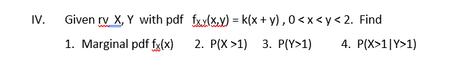 Iv Given Rv X Y With Pdf Fx X Xxx K X Y 0 X Y 2 Find 1 Marginal Pdf Fx X 2 P X 1 3 P Y 1 4 P X 1 Y 1 1