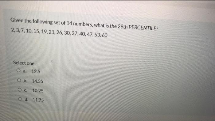 Given The Following Set Of 14 Numbers What Is The 29th Percentile 2 3 7 10 15 19 21 26 30 37 40 47 53 60 Sel 1