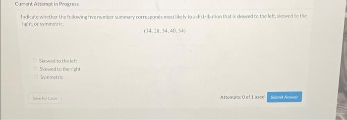 Current Attempt In Progress Indicate Whether The Following Five Number Summary Corresponds Most Likely To A Distribution 1
