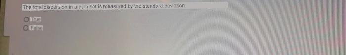 The Total Dispersion In A Data Set Is Measured By The Standard Deviation True 1