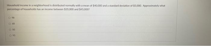Household Income In A Neighborhood Is Distributed Normally With A Mean Of 40 000 And A Standard Deviation Of 5 000 Ap 1
