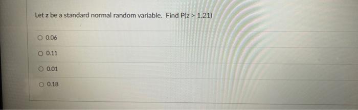 Let Z Be A Standard Normal Random Variable Find Plz 1 21 0 0 06 O 0 11 0 01 O 0 18 A High School Has A Summer Progr 1