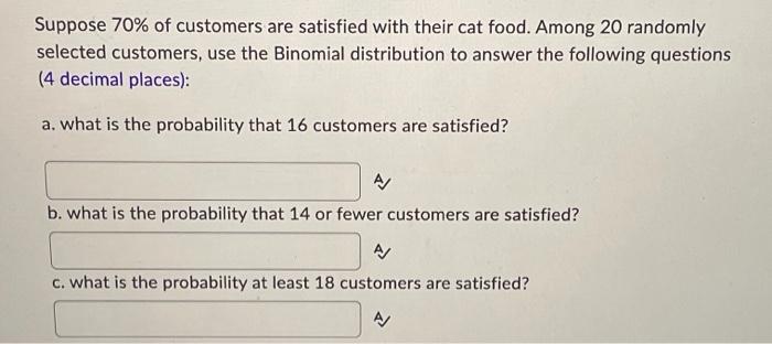 Suppose 70 Of Customers Are Satisfied With Their Cat Food Among 20 Randomly Selected Customers Use The Binomial Distr 1