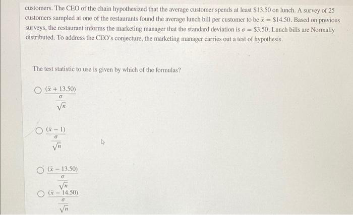 Customers The Ceo Of The Chain Hypothesized That The Average Customer Spends At Least 13 50 On Lunch A Survey Of 25 C 1