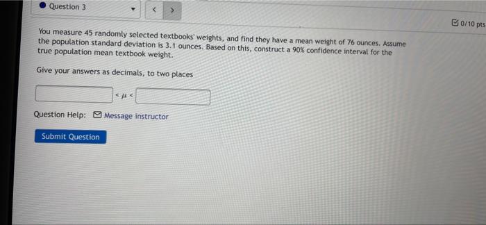 Question 3 0 10 Pts You Measure 45 Randomly Selected Textbooks Weights And Find They Have A Mean Weight Of 76 Ounces A 1