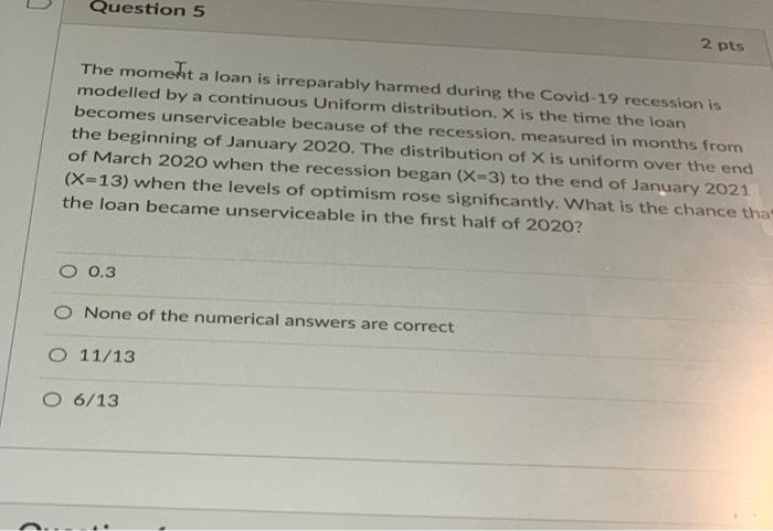 D Question 5 2 Pts The Moment A Loan Is Irreparably Harmed During The Covid 19 Recession Is Modelled By A Continuous Uni 1