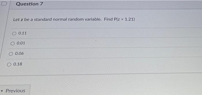 D Question 7 Let Z Be A Standard Normal Random Variable Find P Z 1 21 O 0 11 O 0 01 O 0 06 O 0 18 Previous 1