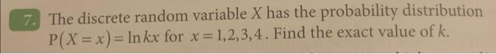 7 The Discrete Random Variable X Has The Probability Distribution P X X Inkx For X 1 2 3 4 Find The Exact Value 1