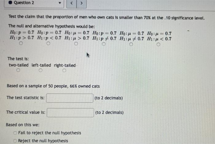 Question 2 Test The Claim That The Proportion Of Men Who Own Cats Is Smaller Than 70 At The 10 Significance Level The 1