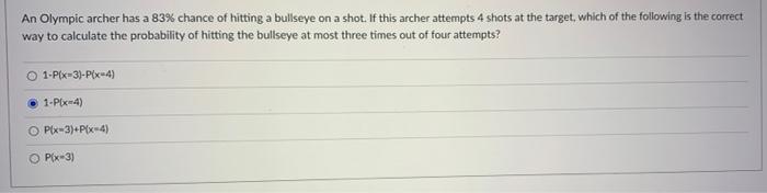 An Olympic Archer Has A 83 Chance Of Hitting A Bullseye On A Shot If This Archer Attempts 4 Shots At The Target Which 1