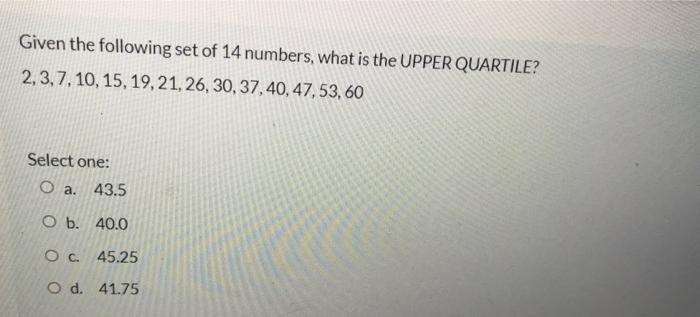 Given The Following Set Of 14 Numbers What Is The Upper Quartile 2 3 7 10 15 19 21 26 30 37 40 47 53 60 Sel 1