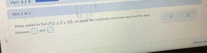 Part 1 2 Part 2 Of 2 X When Asked To Find P 1 X 10 We Apply The Continuity Correction And Find The Area And Bet 1