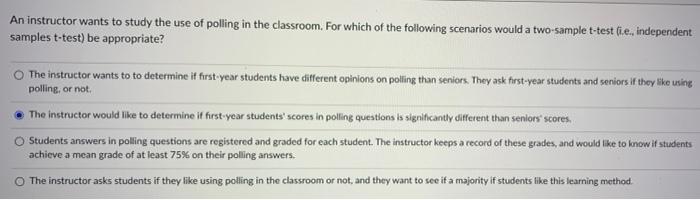 An Instructor Wants To Study The Use Of Polling In The Classroom For Which Of The Following Scenarios Would A Two Sampl 1