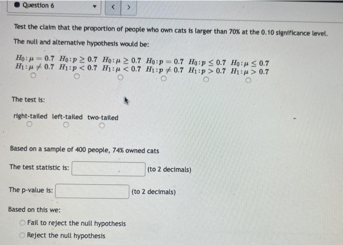 Question 6 Test The Claim That The Proportion Of People Who Own Cats Is Larger Than 70 At The 0 10 Significance Lev 1