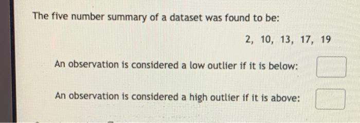 The Five Number Summary Of A Dataset Was Found To Be 2 10 13 17 19 An Observation Is Considered A Low Outlier If It 1