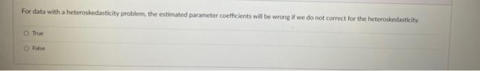 For Data With A Heteroskedasticity Problem The Estimated Parameter Coefficients Will Be Wrong If We Do Not Correct For 1