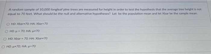 A Random Sample Of 10 000 Longleaf Pine Trees Are Measured For Height In Order To Test The Hypothesis That The Average T 1