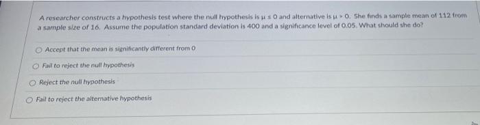 A Researcher Constructs A Hypothesis Test Where The Null Hypothesis Is Us And Alternative Is So She Finds A Sample Mean 1