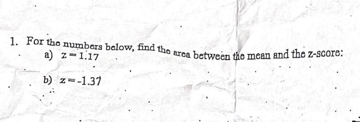 1 For The Numbers Below Find The Area Between The Mean And The Z Score A Z 1 17 B Z 1 37 1