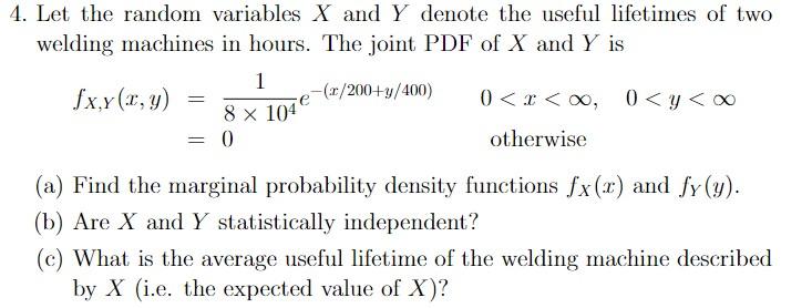4 Let The Random Variables X And Y Denote The Useful Lifetimes Of Two Welding Machines In Hours The Joint Pdf Of X And 1
