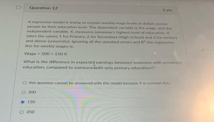 Question 12 2 Pts A Regression Model Is Trying To Explain Weekly Wage Levels In Dollars Across People By Their Education 1