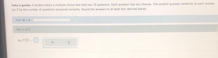Take A Guess A Student Takes A Multiple Choice Test That Has 10 Questions Each Question Has Two Choices The Student G 1