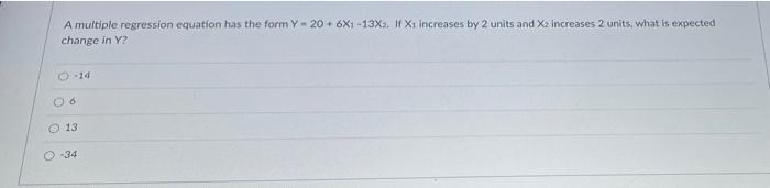 A Multiple Regression Equation Has The Form Y 20 6x1 13x2 If X1 Increases By 2 Units And X2 Increases 2 Units What 1