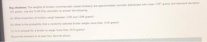 Big Chickens The Weights Of Broers Commercially Raised Chickens Are Approximately Normally Distributed With Mean 1387 1