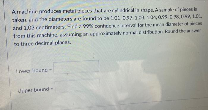 A Machine Produces Metal Pieces That Are Cylindrical In Shape A Sample Of Pieces Is Taken And The Diameters Are Found 1