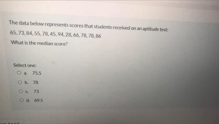 The Data Below Represents Scores That Students Received On An Aptitude Test 65 73 84 55 78 45 94 28 66 78 78 8 1