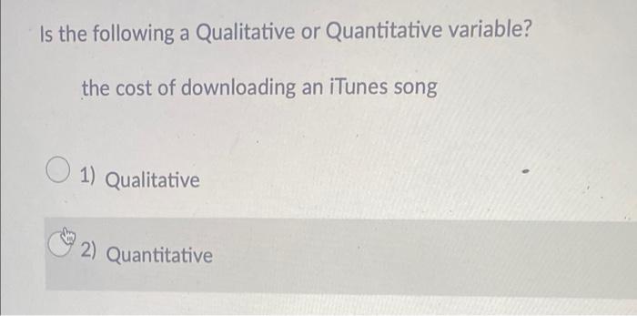 Is The Following A Qualitative Or Quantitative Variable The Cost Of Downloading An Itunes Song 1 Qualitative 2 Quanti 1