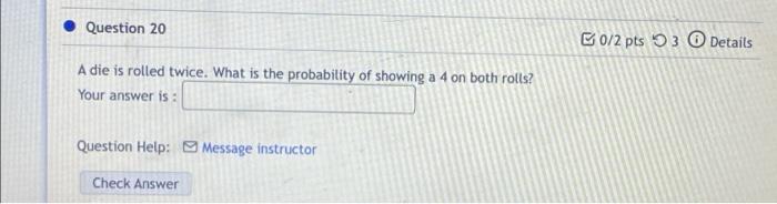 Question 20 0 2 Pts 3 Details A Die Is Rolled Twice What Is The Probability Of Showing A 4 On Both Rolls Your Answer I 1