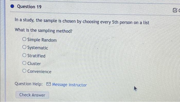 Question 19 In A Study The Sample Is Chosen By Choosing Every 5th Person On A List What Is The Sampling Method Simple 1