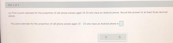 Part 1 Of 3 A Find A Point Estimate For The Proportion Of Cell Phone Owners Aged 18 24 Who Have An Android Phone Roun 1