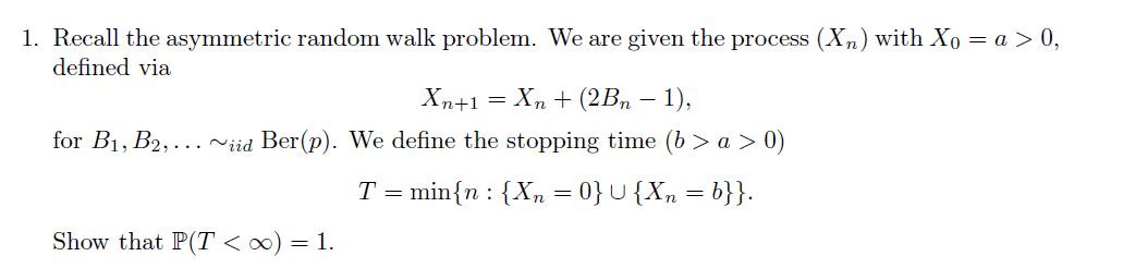 1 Recall The Asymmetric Random Walk Problem We Are Given The Process Xn With Xo A 0 Defined Via Xn 1 Xn 2b 1