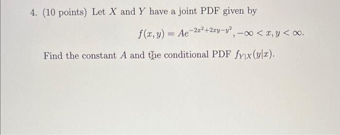 4 10 Points Let X And Y Have A Joint Pdf Given By F X Y Ae 2x2 2xyu X Y 0 Find The Constant A And The Cond 1