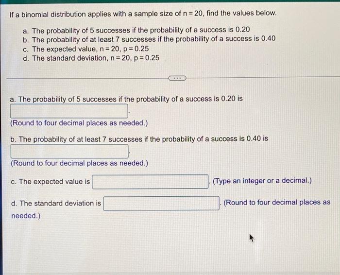 If A Binomial Distribution Applies With A Sample Size Of N 20 Find The Values Below A The Probability Of 5 Successe 1