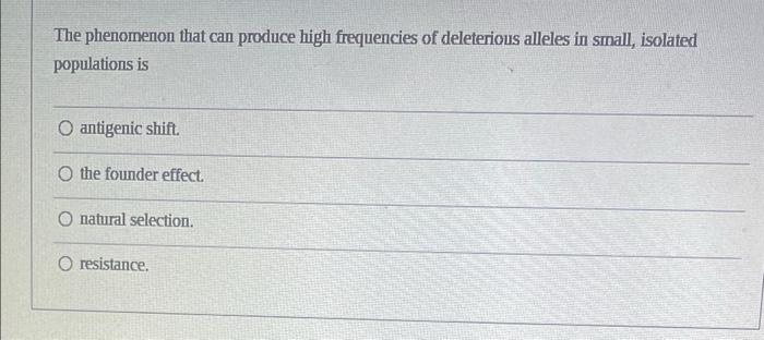 The Phenomenon That Can Produce High Frequencies Of Deleterious Alleles In Small Isolated Populations Is Antigenic Shif 3