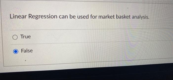 Linear Regression Can Be Used For Market Basket Analysis O True False 1