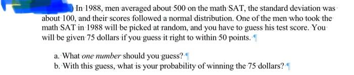 In 1988 Men Averaged About 500 On The Math Sat The Standard Deviation Was About 100 And Their Scores Followed A Norma 1
