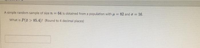 A Simple Random Sample Of Size N 64 Is Obtained From A Population With J 82 And 0 16 What Is P 85 4 Round 1