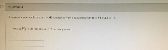 D Question 4 A Simple Random Sample Of Size N 64 Is Obtained From A Population With 82 And 0 16 What Is P X 85 4 1