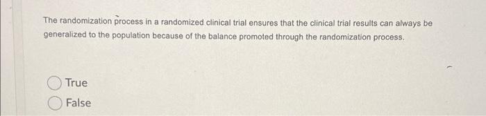 The Randomization Process In A Randomized Clinical Trial Ensures That The Clinical Trial Results Can Always Be Generaliz 1